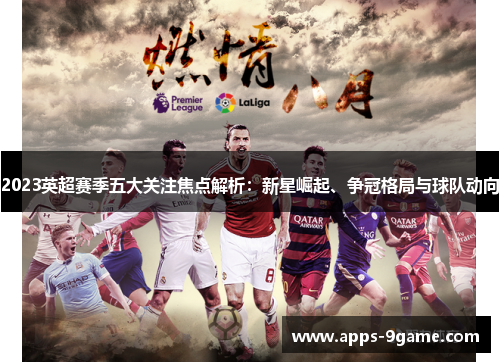 2023英超赛季五大关注焦点解析：新星崛起、争冠格局与球队动向