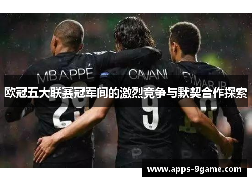 欧冠五大联赛冠军间的激烈竞争与默契合作探索