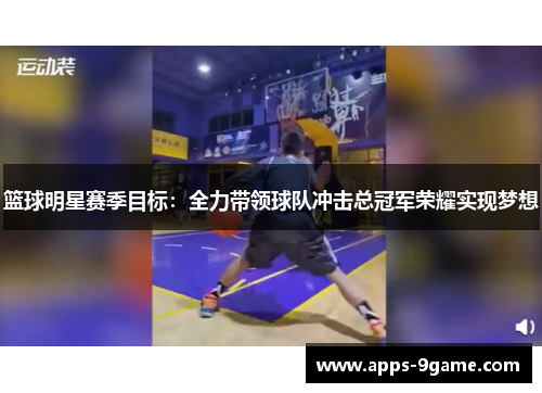 篮球明星赛季目标：全力带领球队冲击总冠军荣耀实现梦想