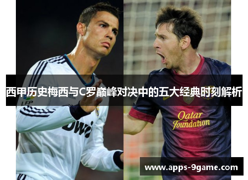 西甲历史梅西与C罗巅峰对决中的五大经典时刻解析