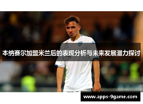 本纳赛尔加盟米兰后的表现分析与未来发展潜力探讨