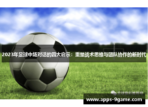 2023年足球中场对话的四大启示：重塑战术思维与团队协作的新时代