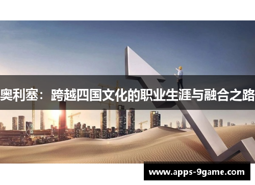 奥利塞：跨越四国文化的职业生涯与融合之路