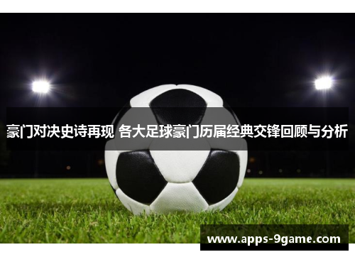 豪门对决史诗再现 各大足球豪门历届经典交锋回顾与分析