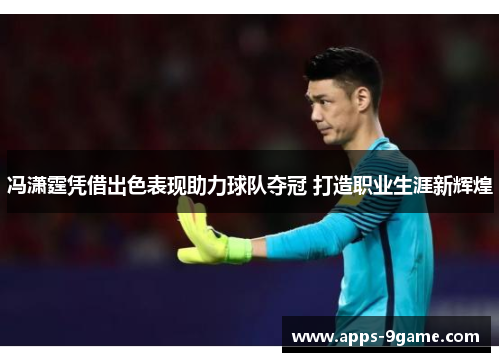 冯潇霆凭借出色表现助力球队夺冠 打造职业生涯新辉煌