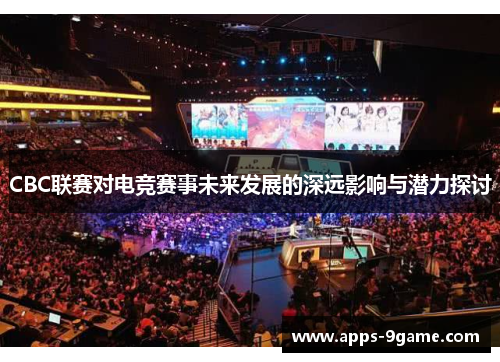 CBC联赛对电竞赛事未来发展的深远影响与潜力探讨