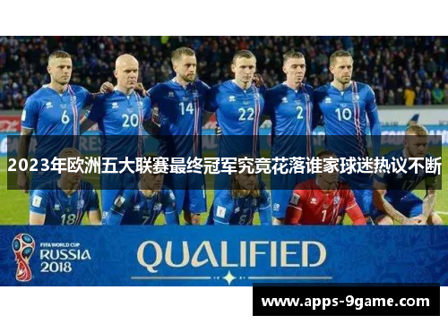 2023年欧洲五大联赛最终冠军究竟花落谁家球迷热议不断