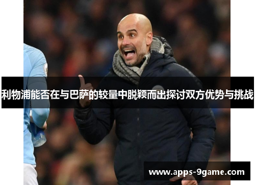 利物浦能否在与巴萨的较量中脱颖而出探讨双方优势与挑战