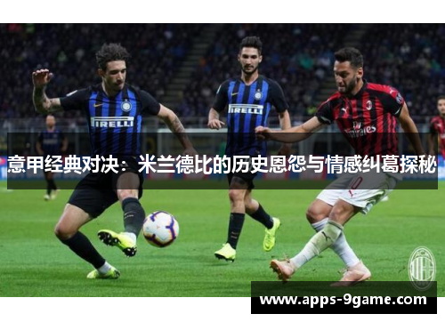 意甲经典对决：米兰德比的历史恩怨与情感纠葛探秘
