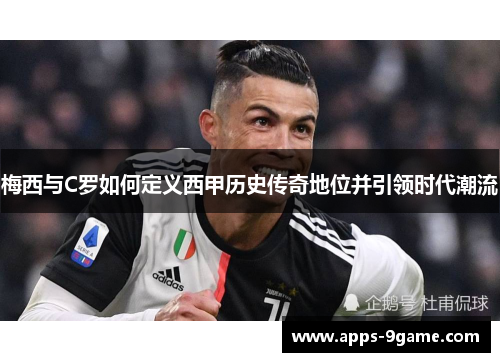 梅西与C罗如何定义西甲历史传奇地位并引领时代潮流