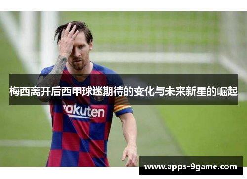 梅西离开后西甲球迷期待的变化与未来新星的崛起
