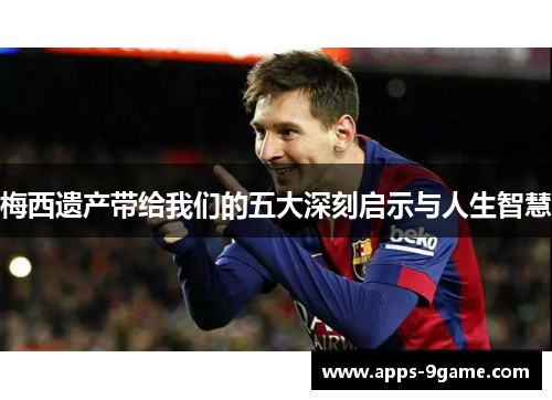 梅西遗产带给我们的五大深刻启示与人生智慧