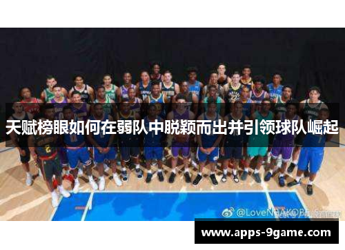 天赋榜眼如何在弱队中脱颖而出并引领球队崛起