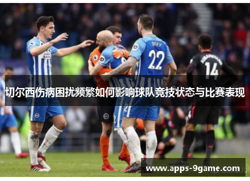 切尔西伤病困扰频繁如何影响球队竞技状态与比赛表现