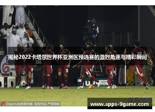 揭秘2022卡塔尔世界杯亚洲区预选赛的激烈角逐与精彩瞬间