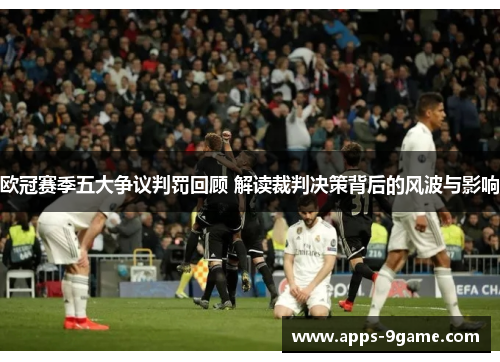 欧冠赛季五大争议判罚回顾 解读裁判决策背后的风波与影响