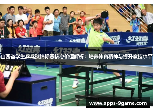 山西省学生乒乓球锦标赛核心价值解析：培养体育精神与提升竞技水平
