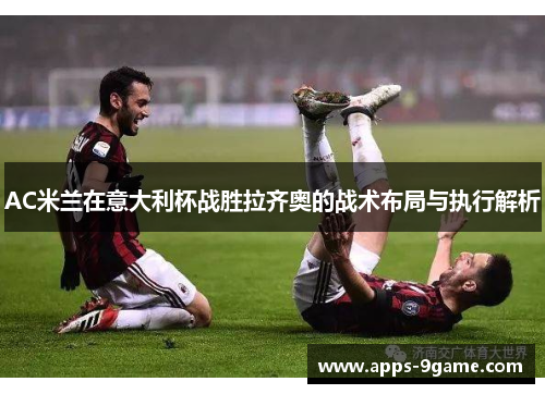 AC米兰在意大利杯战胜拉齐奥的战术布局与执行解析