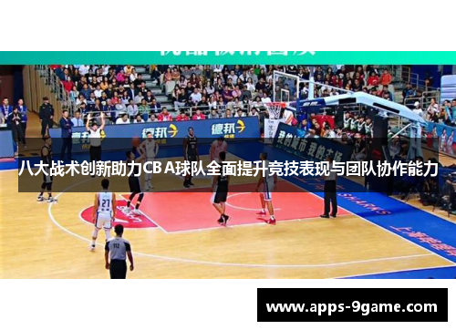 八大战术创新助力CBA球队全面提升竞技表现与团队协作能力