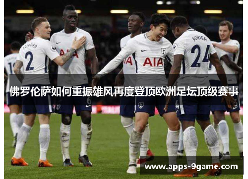 佛罗伦萨如何重振雄风再度登顶欧洲足坛顶级赛事