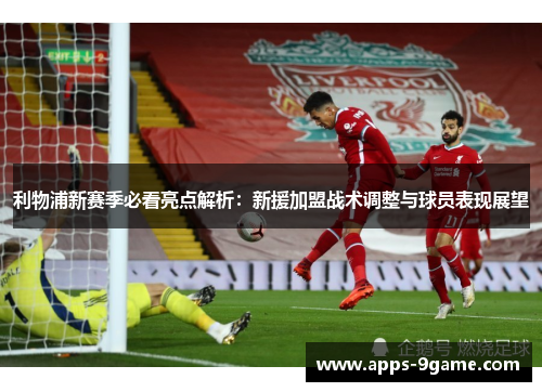 利物浦新赛季必看亮点解析：新援加盟战术调整与球员表现展望