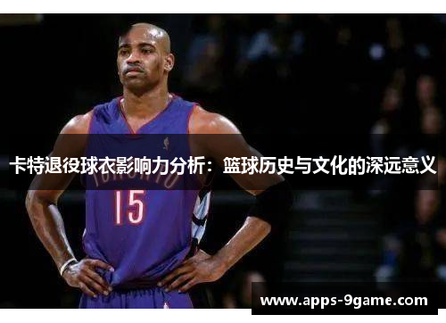 卡特退役球衣影响力分析：篮球历史与文化的深远意义