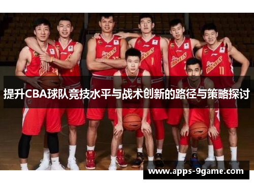 提升CBA球队竞技水平与战术创新的路径与策略探讨