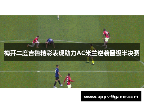 梅开二度吉鲁精彩表现助力AC米兰逆袭晋级半决赛