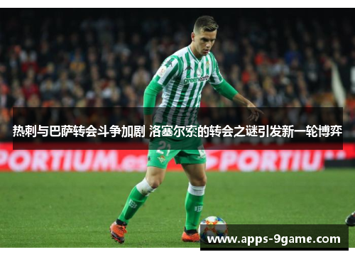 热刺与巴萨转会斗争加剧 洛塞尔索的转会之谜引发新一轮博弈