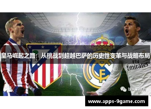 皇马崛起之路：从挑战到超越巴萨的历史性变革与战略布局