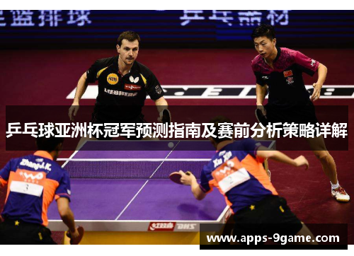 乒乓球亚洲杯冠军预测指南及赛前分析策略详解