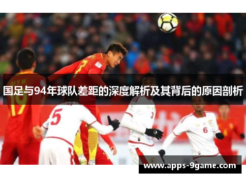 国足与94年球队差距的深度解析及其背后的原因剖析