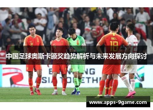 中国足球奥斯卡颁奖趋势解析与未来发展方向探讨