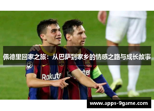佩德里回家之旅：从巴萨到家乡的情感之路与成长故事
