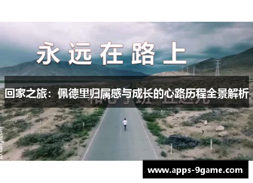 回家之旅：佩德里归属感与成长的心路历程全景解析