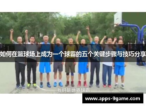 如何在篮球场上成为一个球霸的五个关键步骤与技巧分享