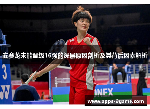 安赛龙未能晋级16强的深层原因剖析及其背后因素解析