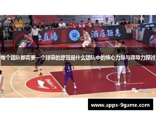 每个团队都需要一个球霸的原因是什么团队中的核心力量与领导力探讨