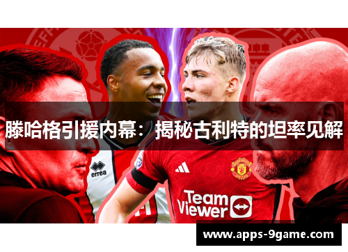 滕哈格引援内幕：揭秘古利特的坦率见解