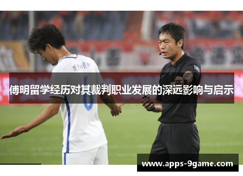 傅明留学经历对其裁判职业发展的深远影响与启示