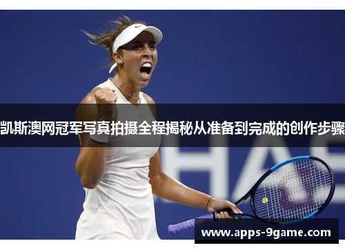 凯斯澳网冠军写真拍摄全程揭秘从准备到完成的创作步骤