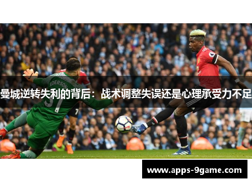 曼城逆转失利的背后：战术调整失误还是心理承受力不足