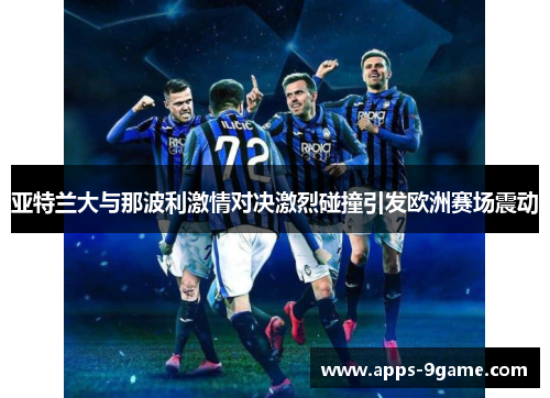 亚特兰大与那波利激情对决激烈碰撞引发欧洲赛场震动