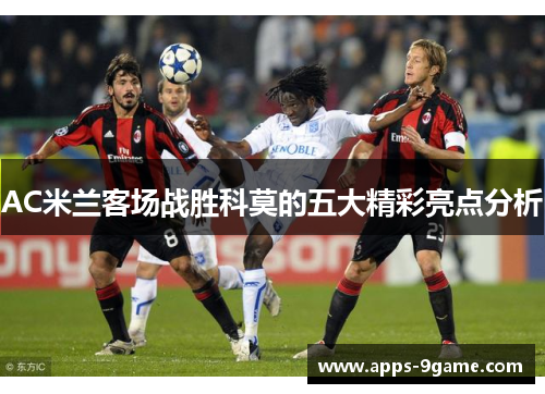 AC米兰客场战胜科莫的五大精彩亮点分析