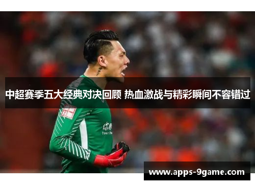 中超赛季五大经典对决回顾 热血激战与精彩瞬间不容错过