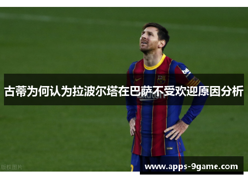 古蒂为何认为拉波尔塔在巴萨不受欢迎原因分析