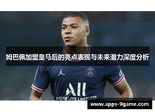 姆巴佩加盟皇马后的亮点表现与未来潜力深度分析