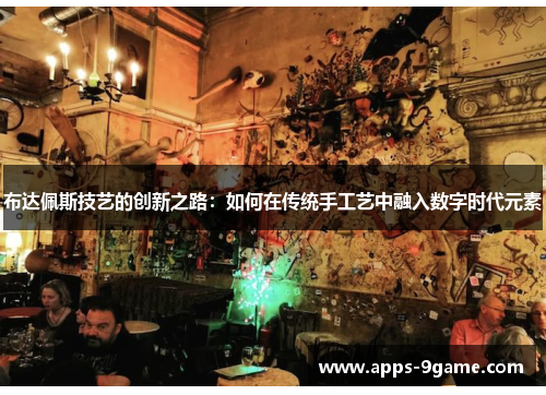 布达佩斯技艺的创新之路：如何在传统手工艺中融入数字时代元素