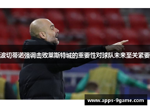 波切蒂诺强调击败莱斯特城的重要性对球队未来至关紧要