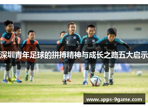 深圳青年足球的拼搏精神与成长之路五大启示